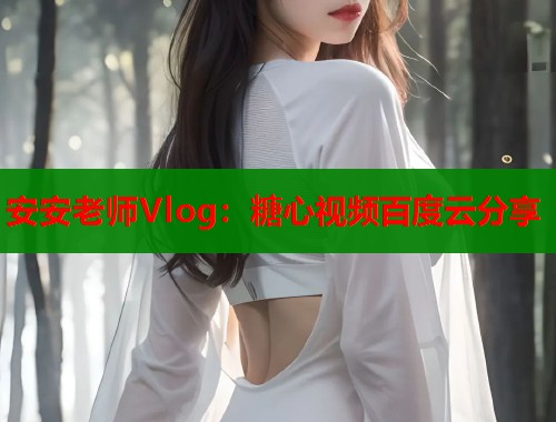 安安老师Vlog：糖心视频百度云分享  第1张