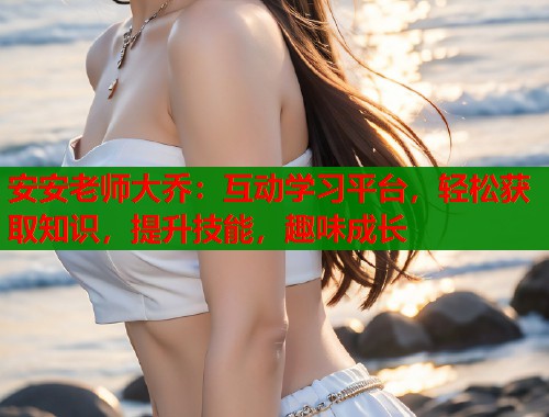 安安老师大乔：互动学习平台，轻松获取知识，提升技能，趣味成长  第1张