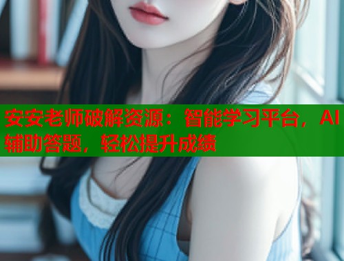 安安老师破解资源：智能学习平台，AI辅助答题，轻松提升成绩  第2张