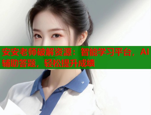 安安老师破解资源：智能学习平台，AI辅助答题，轻松提升成绩  第1张