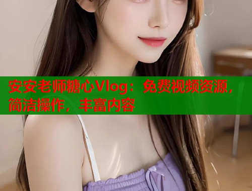 安安老师糖心Vlog：免费视频资源，简洁操作，丰富内容  第1张