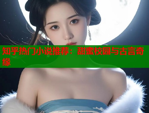 知乎热门小说推荐：甜蜜校园与古言奇缘  第1张