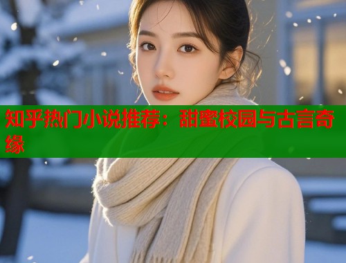 知乎热门小说推荐：甜蜜校园与古言奇缘  第2张