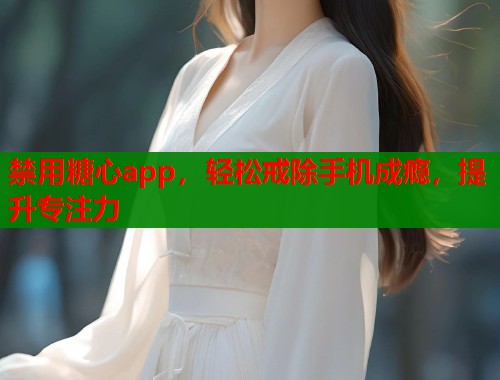 禁用糖心app，轻松戒除手机成瘾，提升专注力  第1张