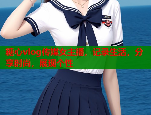 糖心vlog传媒女主播，记录生活，分享时尚，展现个性  第1张