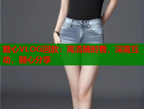 糖心VLOG回放：高清随时看，深度互动，随心分享  第2张