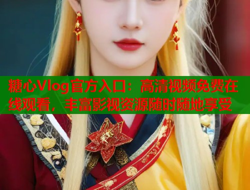 糖心Vlog官方入口：高清视频免费在线观看，丰富影视资源随时随地享受  第2张