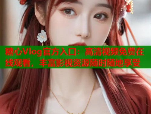 糖心Vlog官方入口：高清视频免费在线观看，丰富影视资源随时随地享受  第1张