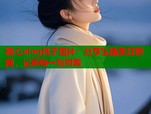 糖心vlog桃子图片：分享生活美好瞬间，记录每一刻甜蜜  第1张