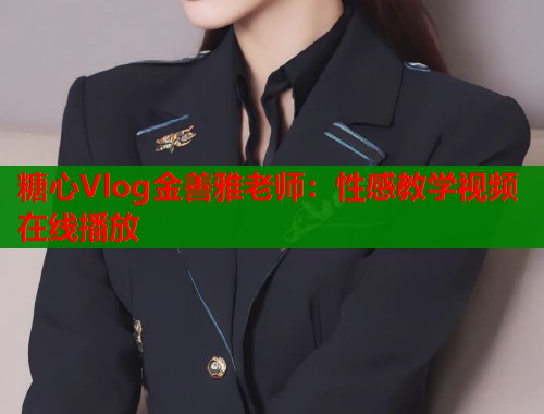 糖心Vlog金善雅老师：性感教学视频在线播放  第1张