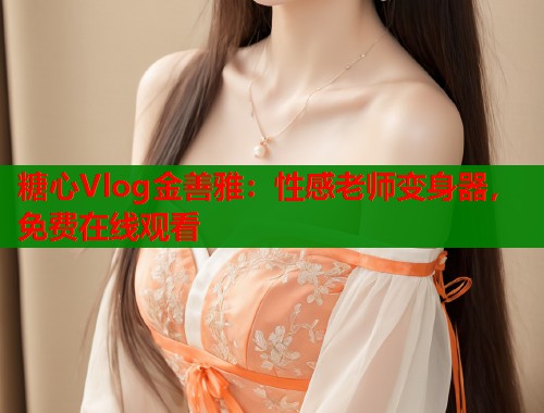 糖心Vlog金善雅：性感老师变身器，免费在线观看  第1张