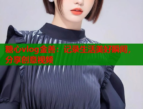 糖心vlog金善：记录生活美好瞬间，分享创意视频  第1张