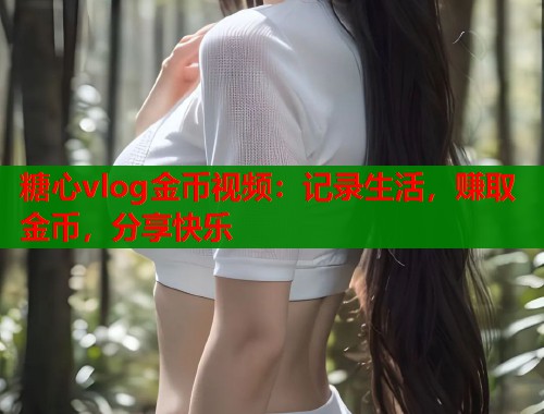 糖心vlog金币视频：记录生活，赚取金币，分享快乐  第1张