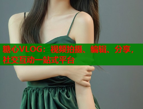 糖心VLOG：视频拍摄、编辑、分享，社交互动一站式平台  第1张
