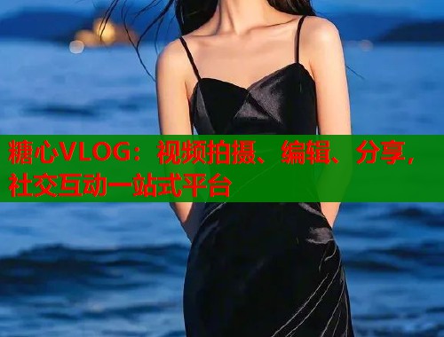 糖心VLOG：视频拍摄、编辑、分享，社交互动一站式平台  第2张