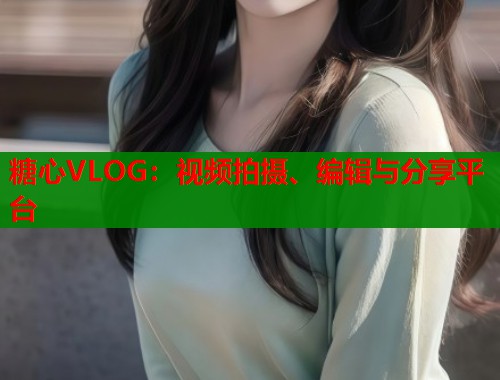 糖心VLOG：视频拍摄、编辑与分享平台  第1张