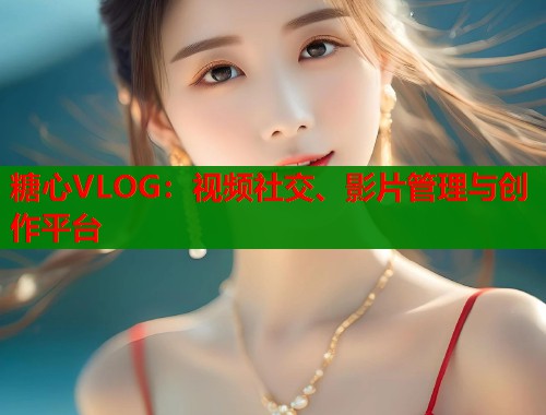 糖心VLOG：视频社交、影片管理与创作平台  第2张