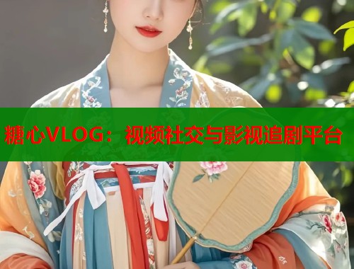糖心VLOG：视频社交与影视追剧平台  第1张