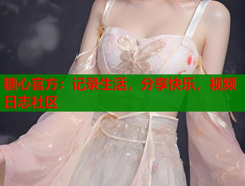 糖心官方：记录生活，分享快乐，视频日志社区  第2张