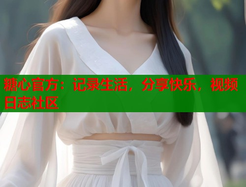 糖心官方：记录生活，分享快乐，视频日志社区  第1张