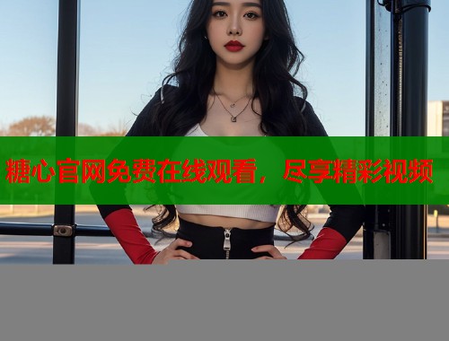 糖心官网免费在线观看，尽享精彩视频  第1张