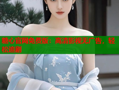 糖心官网免费版：高清影视无广告，轻松追剧  第1张