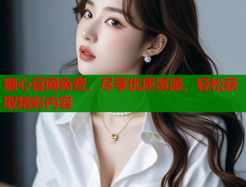 糖心官网免费，尽享优质资源，轻松获取精彩内容  第2张