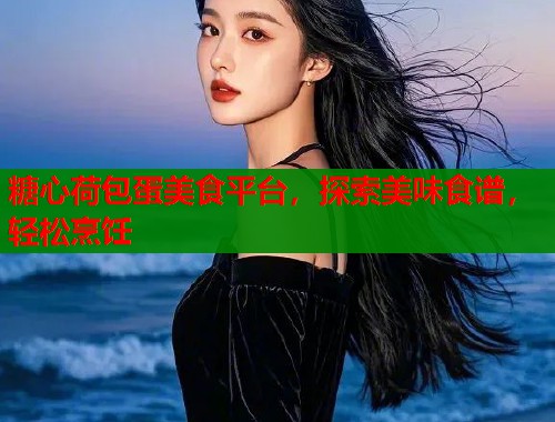 糖心荷包蛋美食平台，探索美味食谱，轻松烹饪  第2张