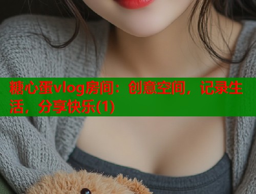 糖心蛋vlog房间：创意空间，记录生活，分享快乐(1)  第1张