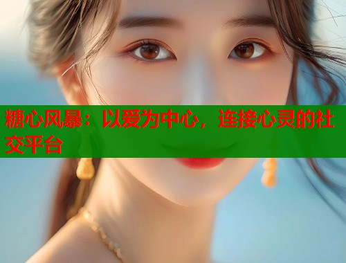 糖心风暴：以爱为中心，连接心灵的社交平台  第1张