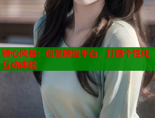 糖心风暴：创意原型平台，打造个性化互动体验  第1张