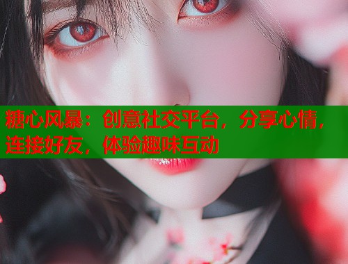 糖心风暴：创意社交平台，分享心情，连接好友，体验趣味互动  第2张
