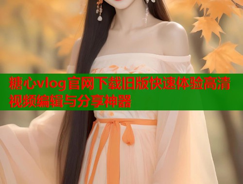 糖心vlog官网下载旧版快速体验高清视频编辑与分享神器  第1张