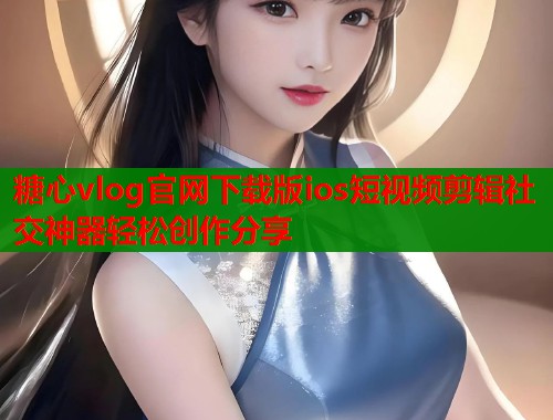 糖心vlog官网下载版ios短视频剪辑社交神器轻松创作分享  第1张