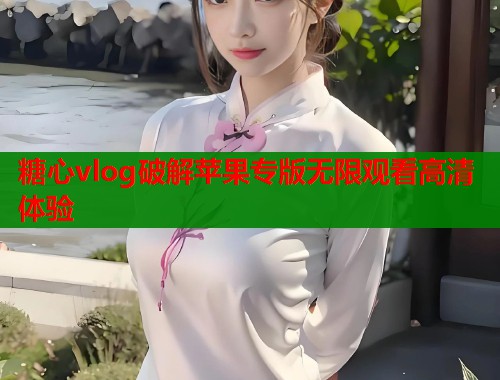 糖心vlog破解苹果专版无限观看高清体验  第2张