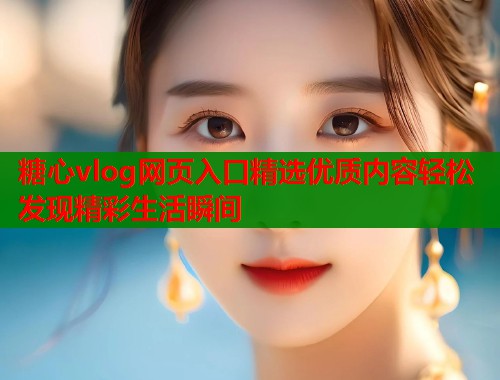 糖心vlog网页入口精选优质内容轻松发现精彩生活瞬间  第1张
