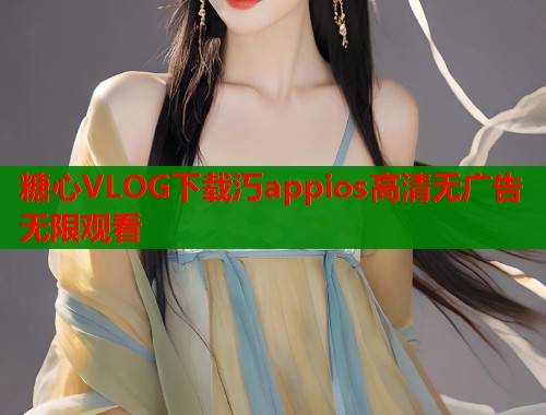 糖心VLOG下载汅appios高清无广告无限观看  第1张