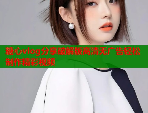糖心vlog分享破解版高清无广告轻松制作精彩视频  第1张