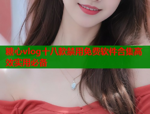 糖心vlog十八款禁用免费软件合集高效实用必备  第2张