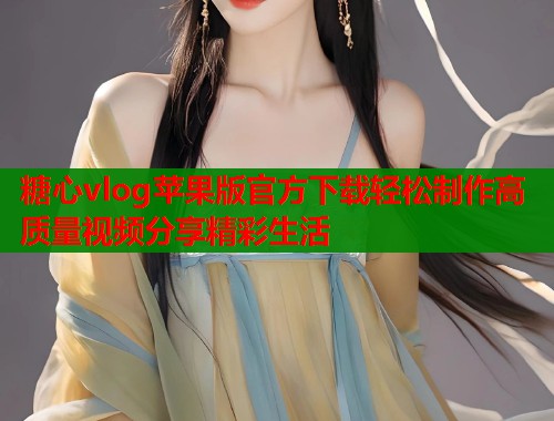 糖心vlog苹果版官方下载轻松制作高质量视频分享精彩生活  第1张