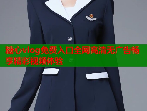 糖心vlog免费入口全网高清无广告畅享精彩视频体验  第1张