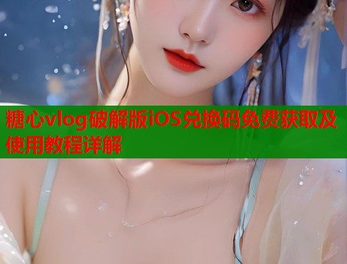 糖心vlog破解版iOS兑换码免费获取及使用教程详解  第1张