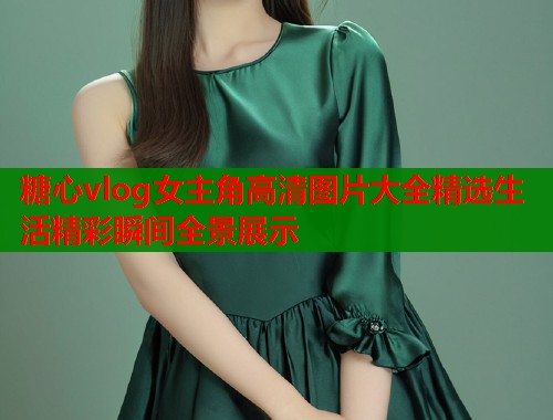 糖心vlog女主角高清图片大全精选生活精彩瞬间全景展示  第1张