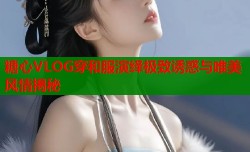 糖心VLOG穿和服演绎极致诱惑与唯美风情揭秘