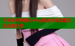 于安安老师糖心vlog精选合集温馨生活点滴分享