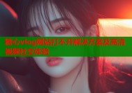糖心vlog网站打不开解决方案及高清视频社交体验