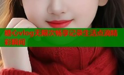 糖心vlog无限次畅享记录生活点滴精彩瞬间