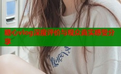糖心vlog深度评价与观众真实感受分享