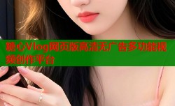 糖心Vlog网页版高清无广告多功能视频创作平台