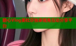 糖心Vlog美杜莎独家视角互动分享平台